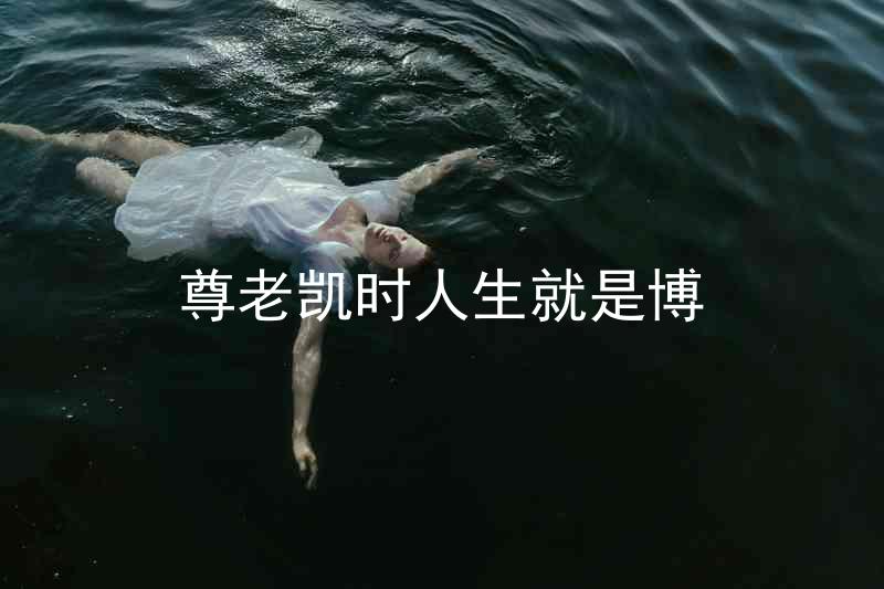 尊老凯时人生就是博